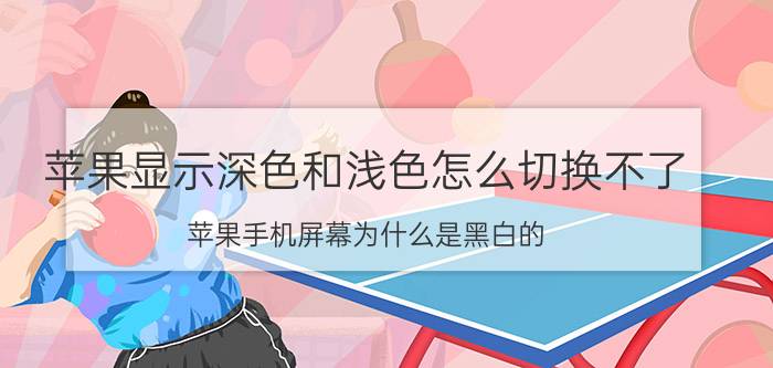 苹果显示深色和浅色怎么切换不了 苹果手机屏幕为什么是黑白的？